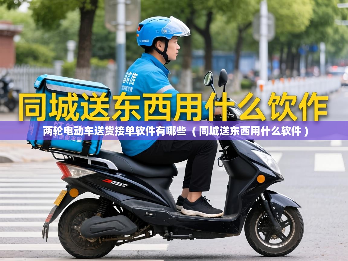 两轮电动车送货接单软件有哪些  ( 同城送东西用什么软件 )