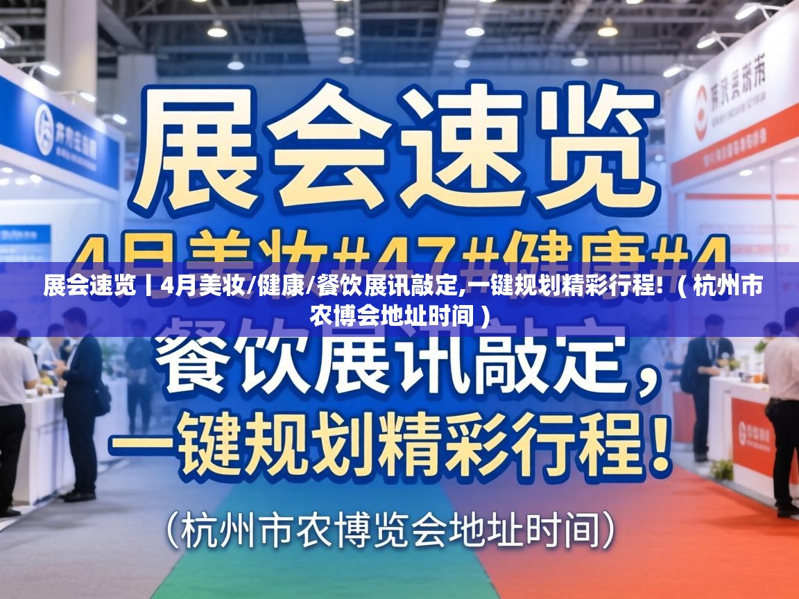  展会速览丨4月美妆/健康/餐饮展讯敲定,一键规划精彩行程!  ( 杭州市农博会地址时间 )
