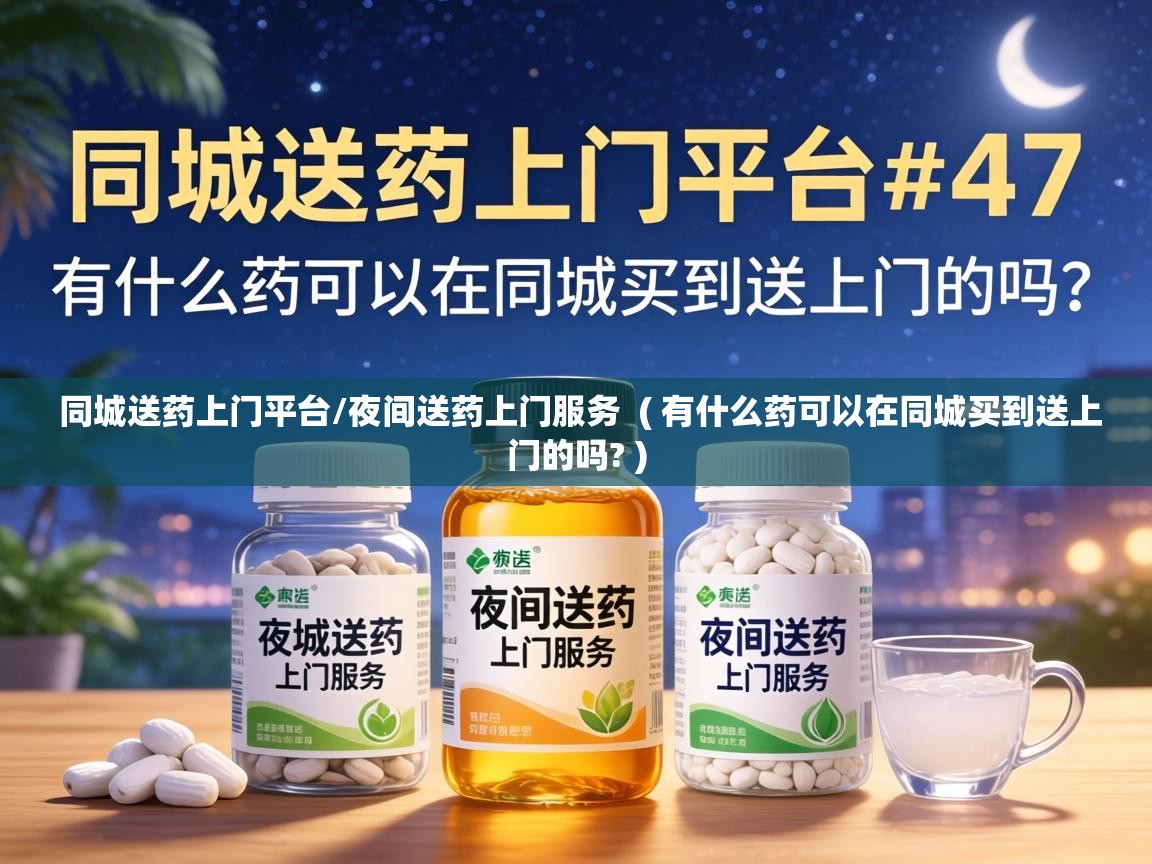  同城送药上门平台/夜间送药上门服务  ( 有什么药可以在同城买到送上门的吗? )