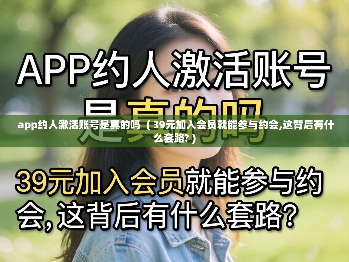  app约人激活账号是真的吗  ( 39元加入会员就能参与约会,这背后有什么套路? )