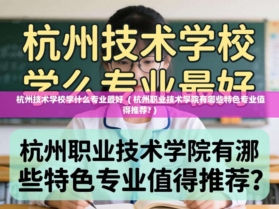  杭州技术学校学什么专业最好  ( 杭州职业技术学院有哪些特色专业值得推荐? )