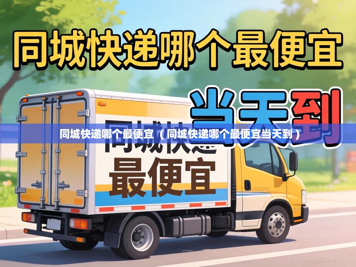  同城快递哪个最便宜  ( 同城快递哪个最便宜当天到 )