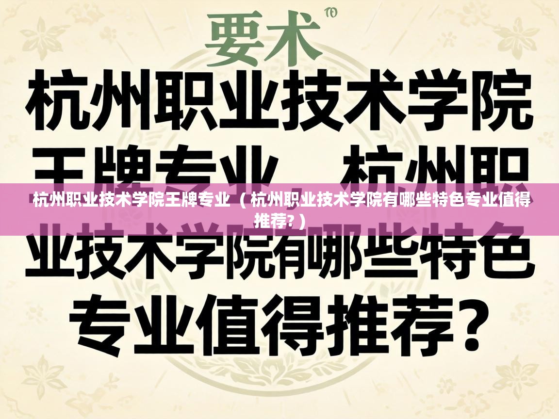  杭州职业技术学院王牌专业  ( 杭州职业技术学院有哪些特色专业值得推荐? )
