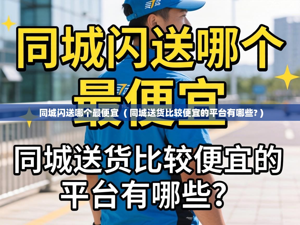  同城闪送哪个最便宜  ( 同城送货比较便宜的平台有哪些? )