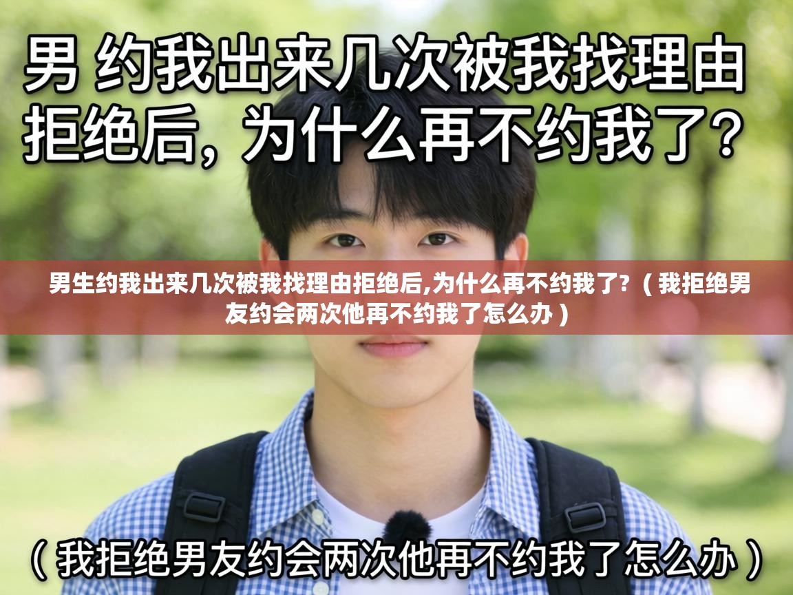  男生约我出来几次被我找理由拒绝后,为什么再不约我了?  ( 我拒绝男友约会两次他再不约我了怎么办 )