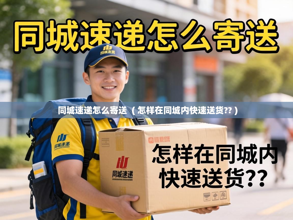  同城速递怎么寄送  ( 怎样在同城内快速送货?? )