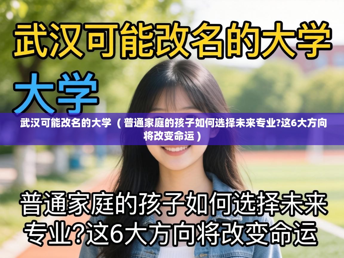 武汉可能改名的大学  ( 普通家庭的孩子如何选择未来专业?这6大方向将改变命运 )