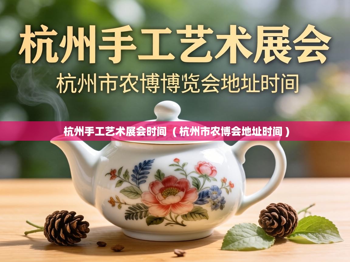 杭州手工艺术展会时间  ( 杭州市农博会地址时间 )