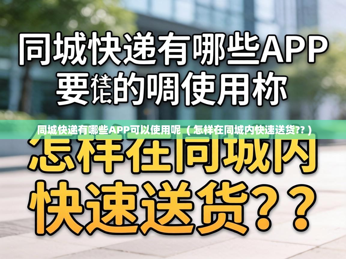  同城快递有哪些APP可以使用呢  ( 怎样在同城内快速送货?? )