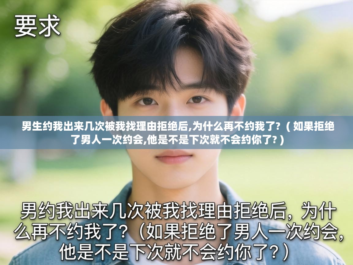  男生约我出来几次被我找理由拒绝后,为什么再不约我了?  ( 如果拒绝了男人一次约会,他是不是下次就不会约你了? )