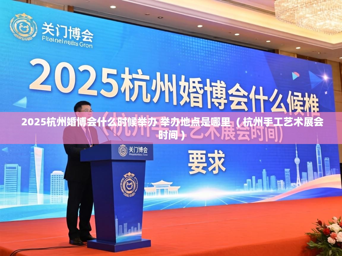  2025杭州婚博会什么时候举办 举办地点是哪里  ( 杭州手工艺术展会时间 )