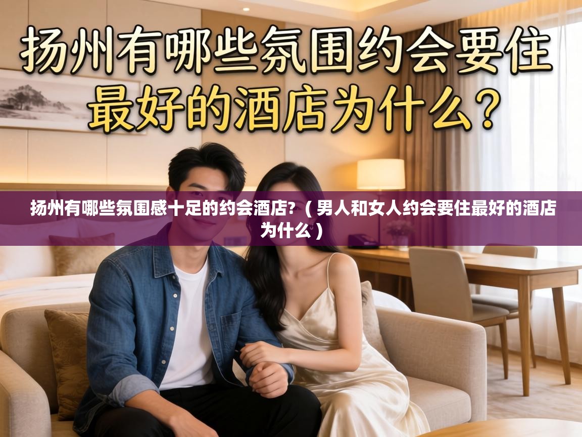  扬州有哪些氛围感十足的约会酒店?  ( 男人和女人约会要住最好的酒店为什么 )