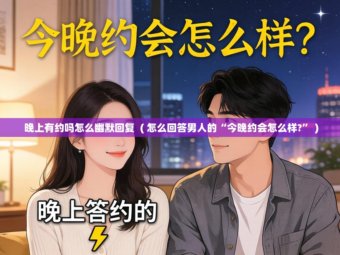  晚上有约吗怎么幽默回复  ( 怎么回答男人的“今晚约会怎么样?” )