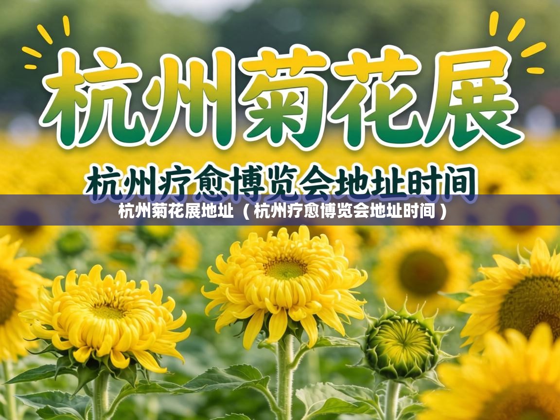  杭州菊花展地址  ( 杭州疗愈博览会地址时间 )