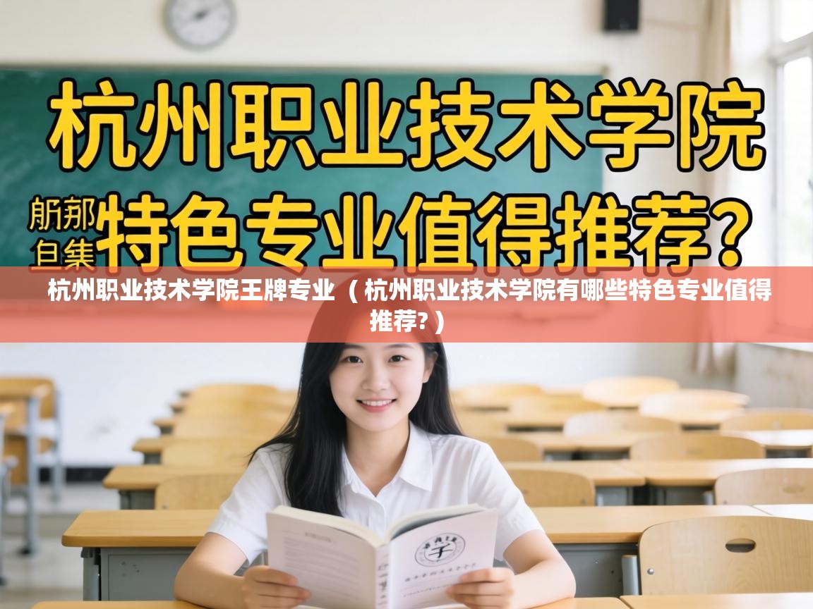  杭州职业技术学院王牌专业  ( 杭州职业技术学院有哪些特色专业值得推荐? )