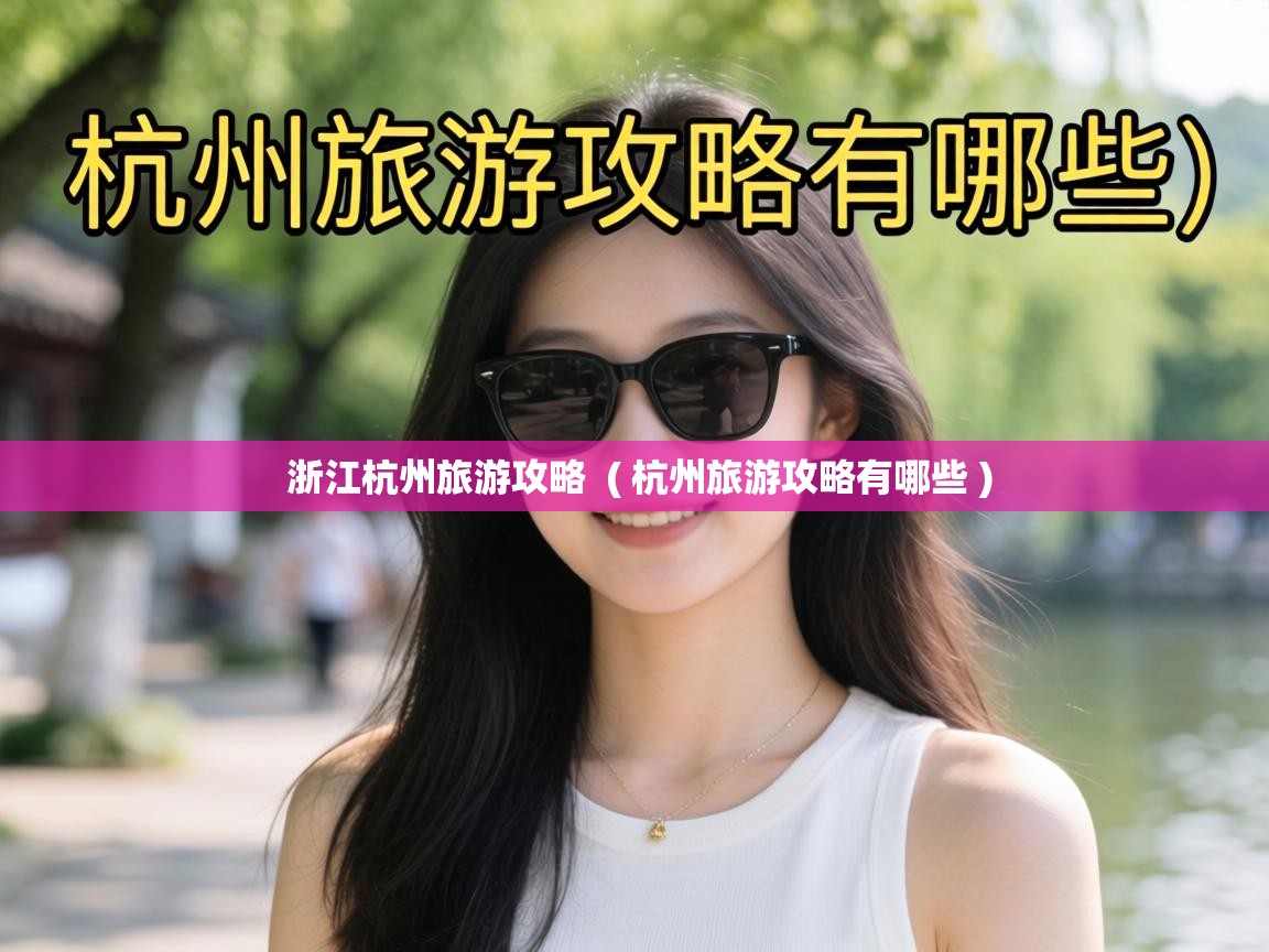  浙江杭州旅游攻略  ( 杭州旅游攻略有哪些 )