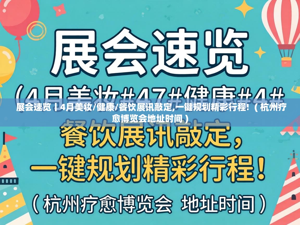  展会速览丨4月美妆/健康/餐饮展讯敲定,一键规划精彩行程!  ( 杭州疗愈博览会地址时间 )