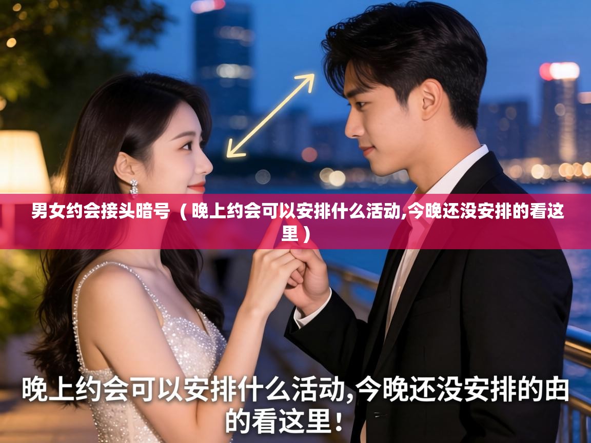  男女约会接头暗号  ( 晚上约会可以安排什么活动,今晚还没安排的看这里 )