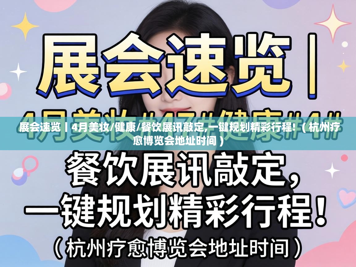  展会速览丨4月美妆/健康/餐饮展讯敲定,一键规划精彩行程!  ( 杭州疗愈博览会地址时间 )