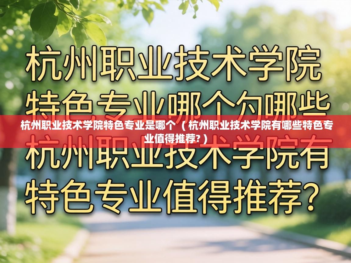  杭州职业技术学院特色专业是哪个  ( 杭州职业技术学院有哪些特色专业值得推荐? )