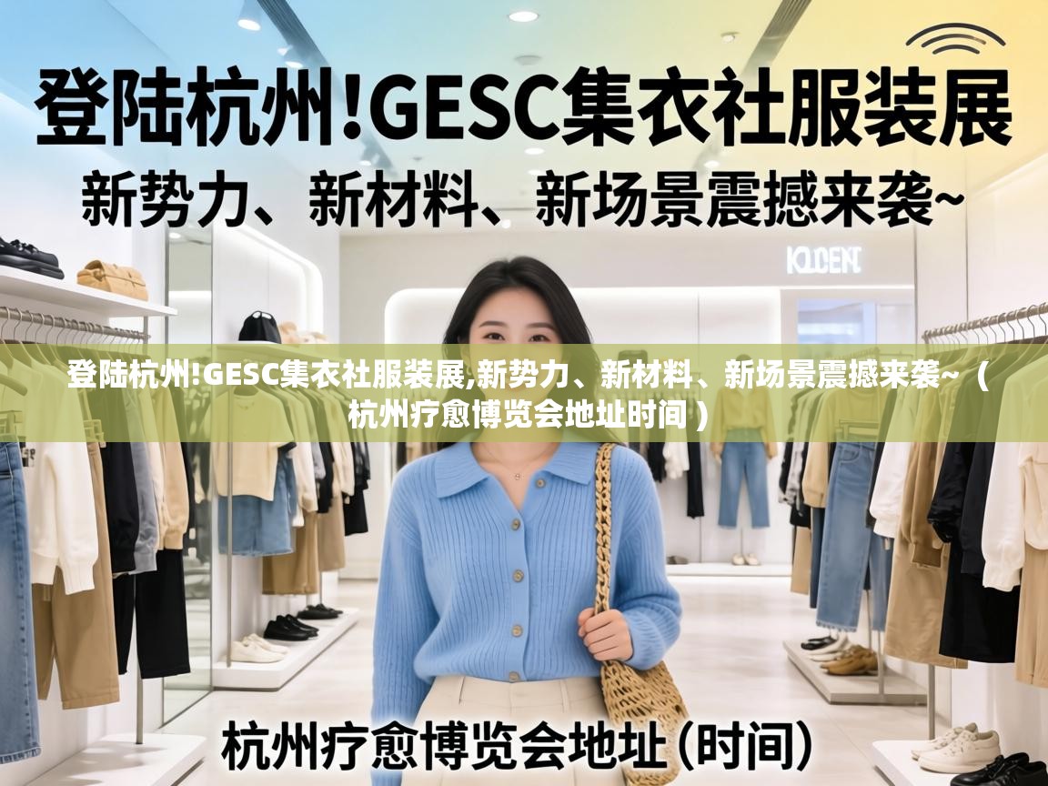  登陆杭州!GESC集衣社服装展,新势力、新材料、新场景震撼来袭~  ( 杭州疗愈博览会地址时间 )