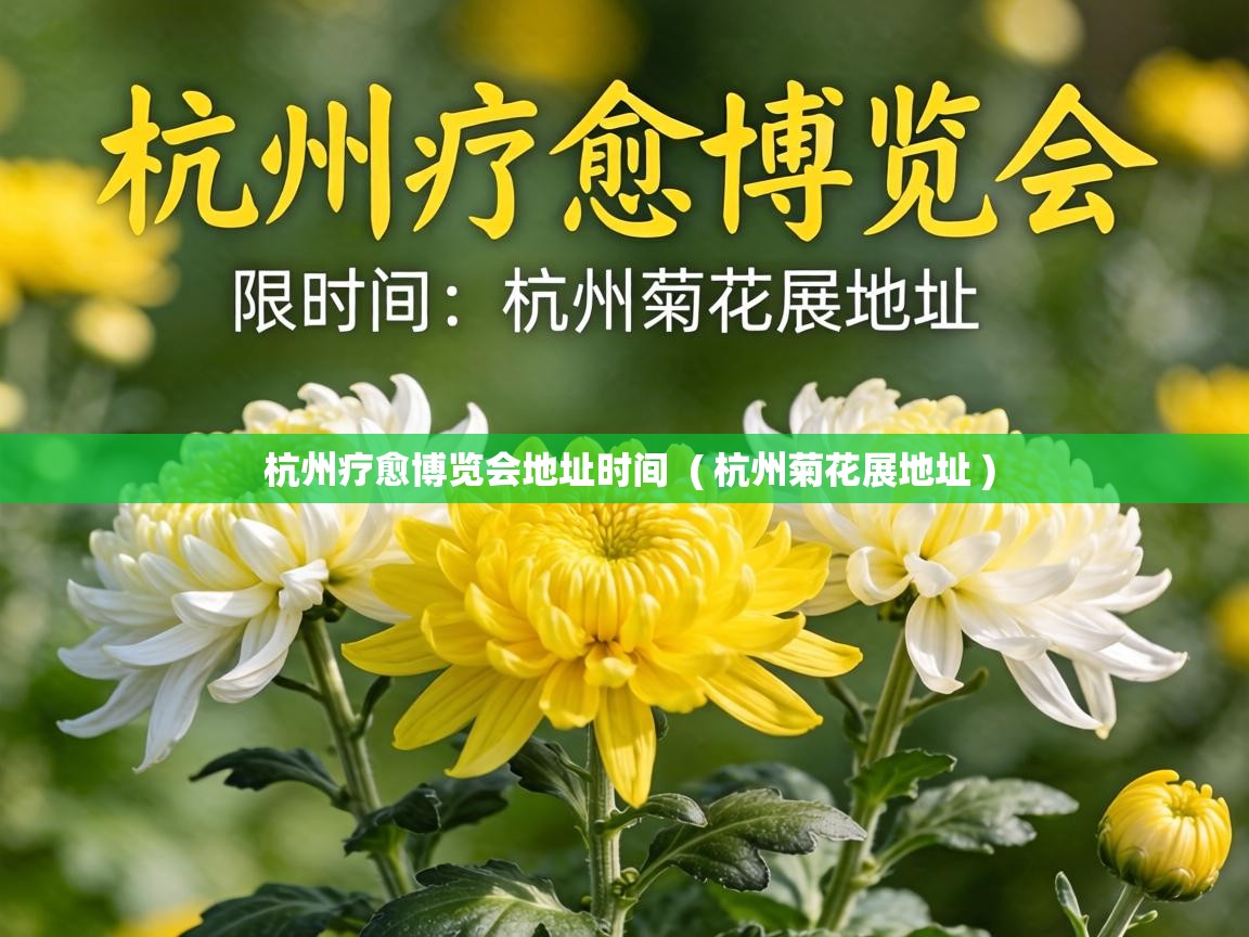  杭州疗愈博览会地址时间  ( 杭州菊花展地址 )
