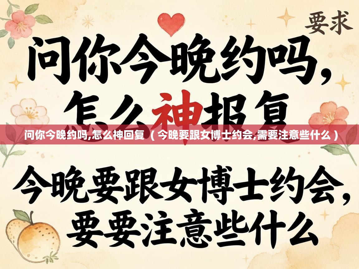  问你今晚约吗,怎么神回复  ( 今晚要跟女博士约会,需要注意些什么 )