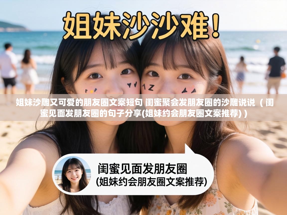  姐妹沙雕又可爱的朋友圈文案短句 闺蜜聚会发朋友圈的沙雕说说  ( 闺蜜见面发朋友圈的句子分享(姐妹约会朋友圈文案推荐) )