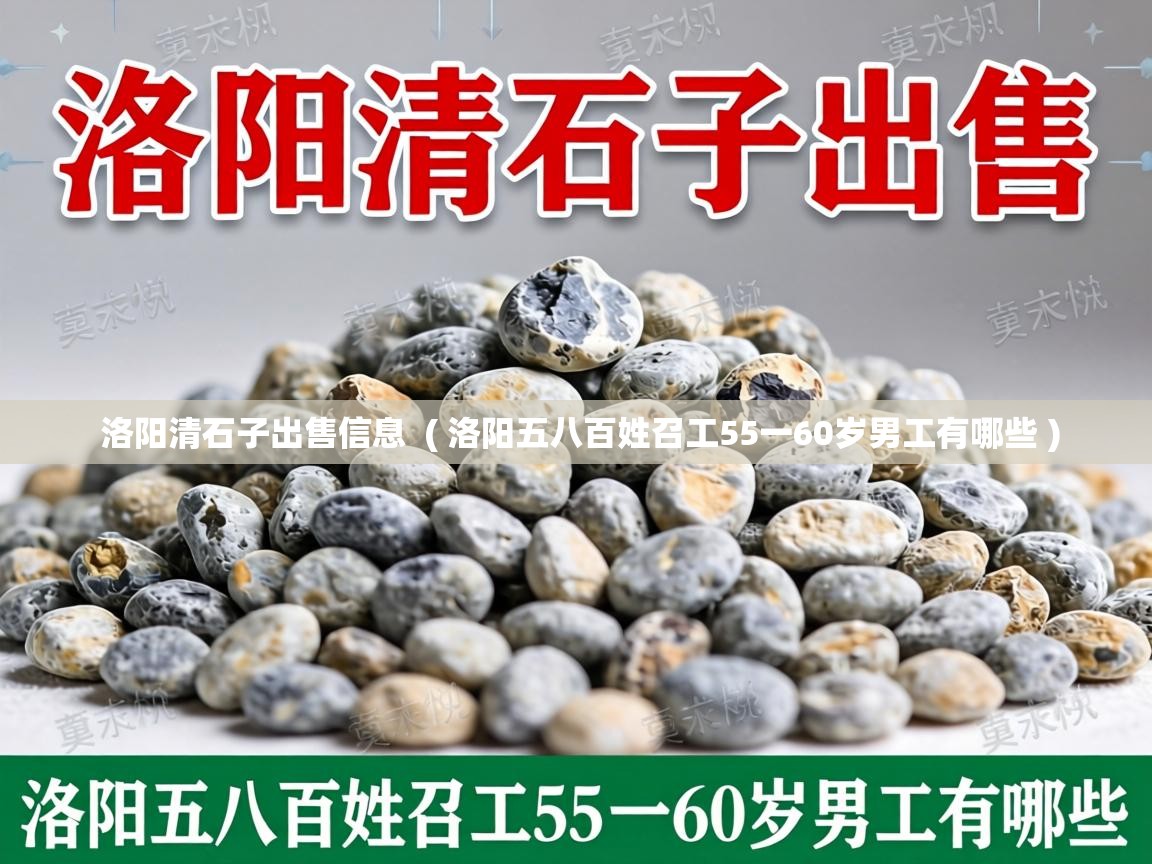  洛阳清石子出售信息  ( 洛阳五八百姓召工55一60岁男工有哪些 )