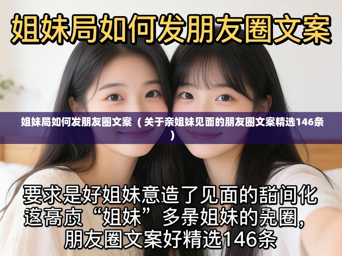  姐妹局如何发朋友圈文案  ( 关于亲姐妹见面的朋友圈文案精选146条 )