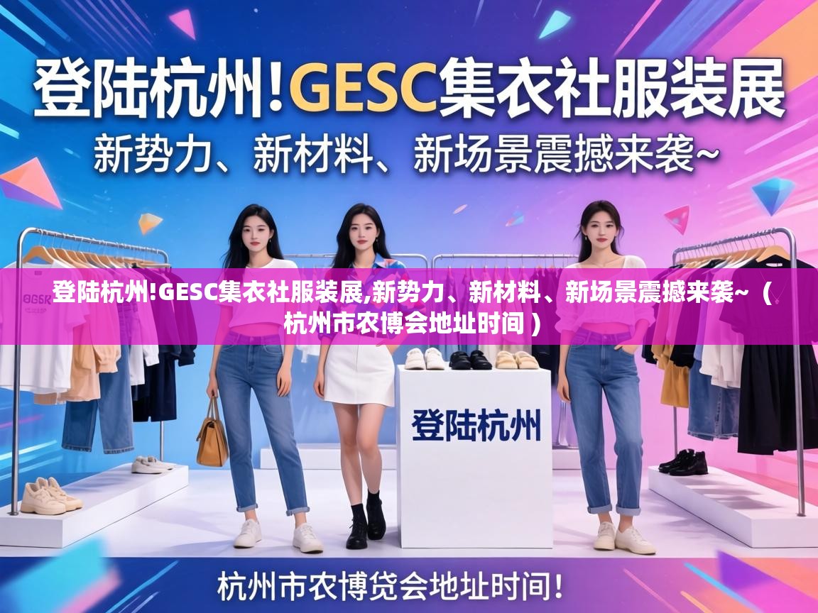  登陆杭州!GESC集衣社服装展,新势力、新材料、新场景震撼来袭~  ( 杭州市农博会地址时间 )