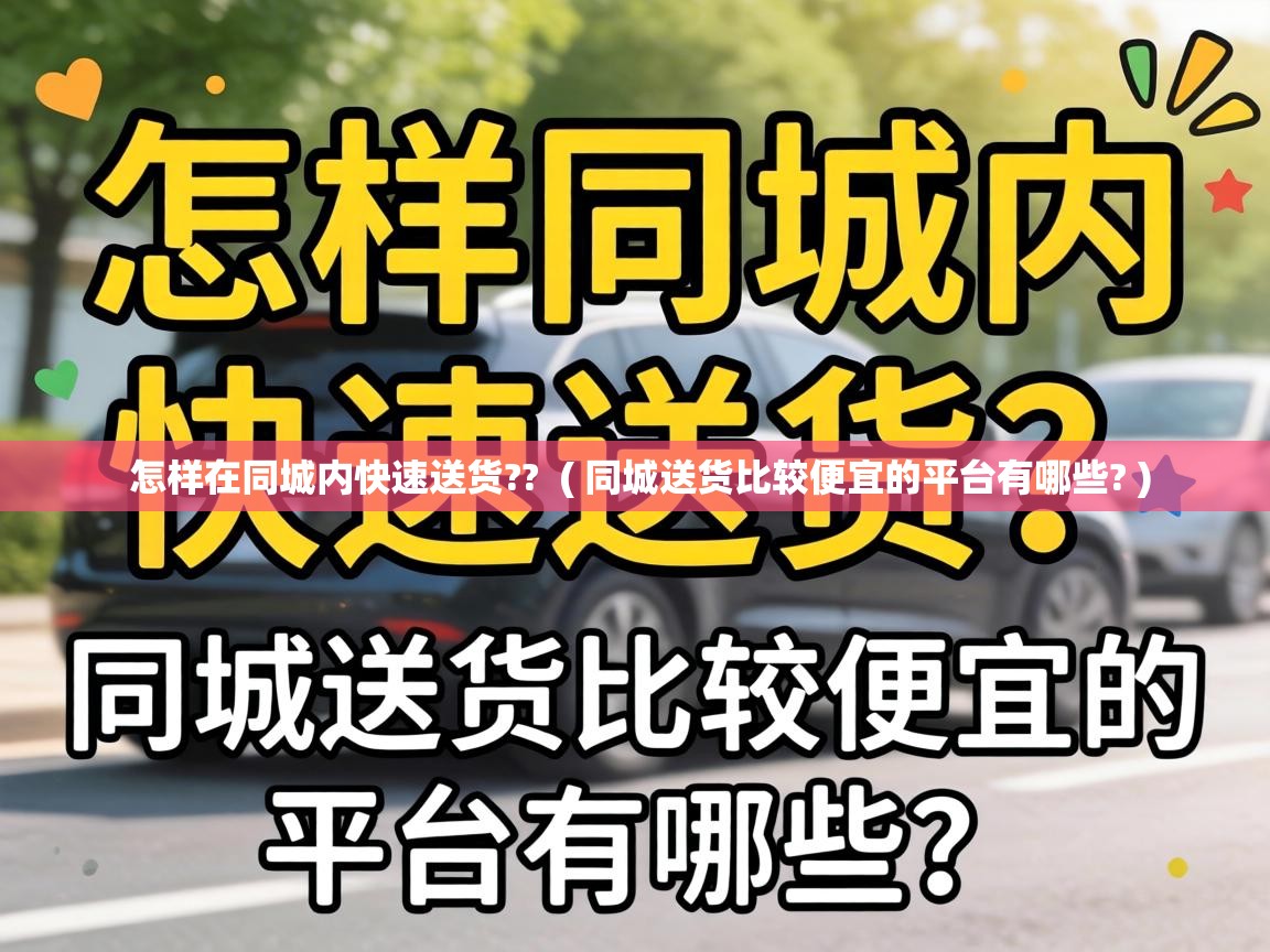  怎样在同城内快速送货??  ( 同城送货比较便宜的平台有哪些? )