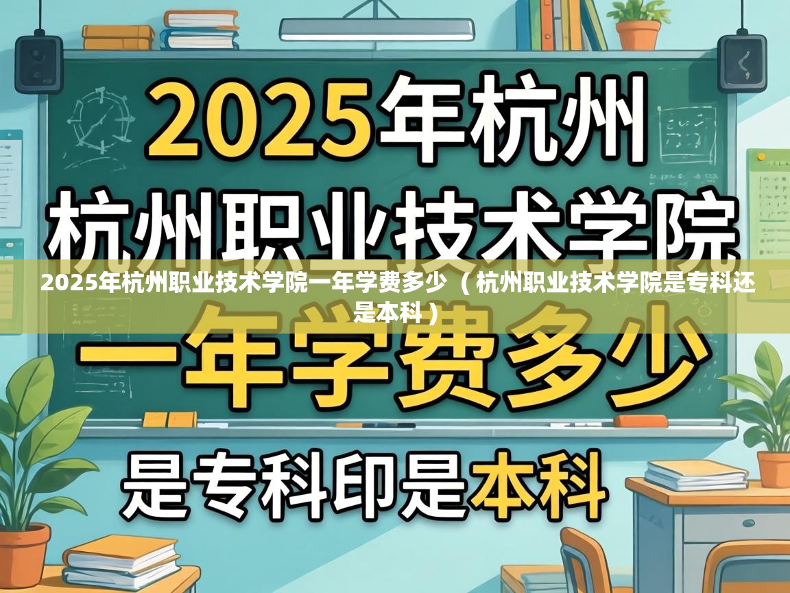  2025年杭州职业技术学院一年学费多少  ( 杭州职业技术学院是专科还是本科 )