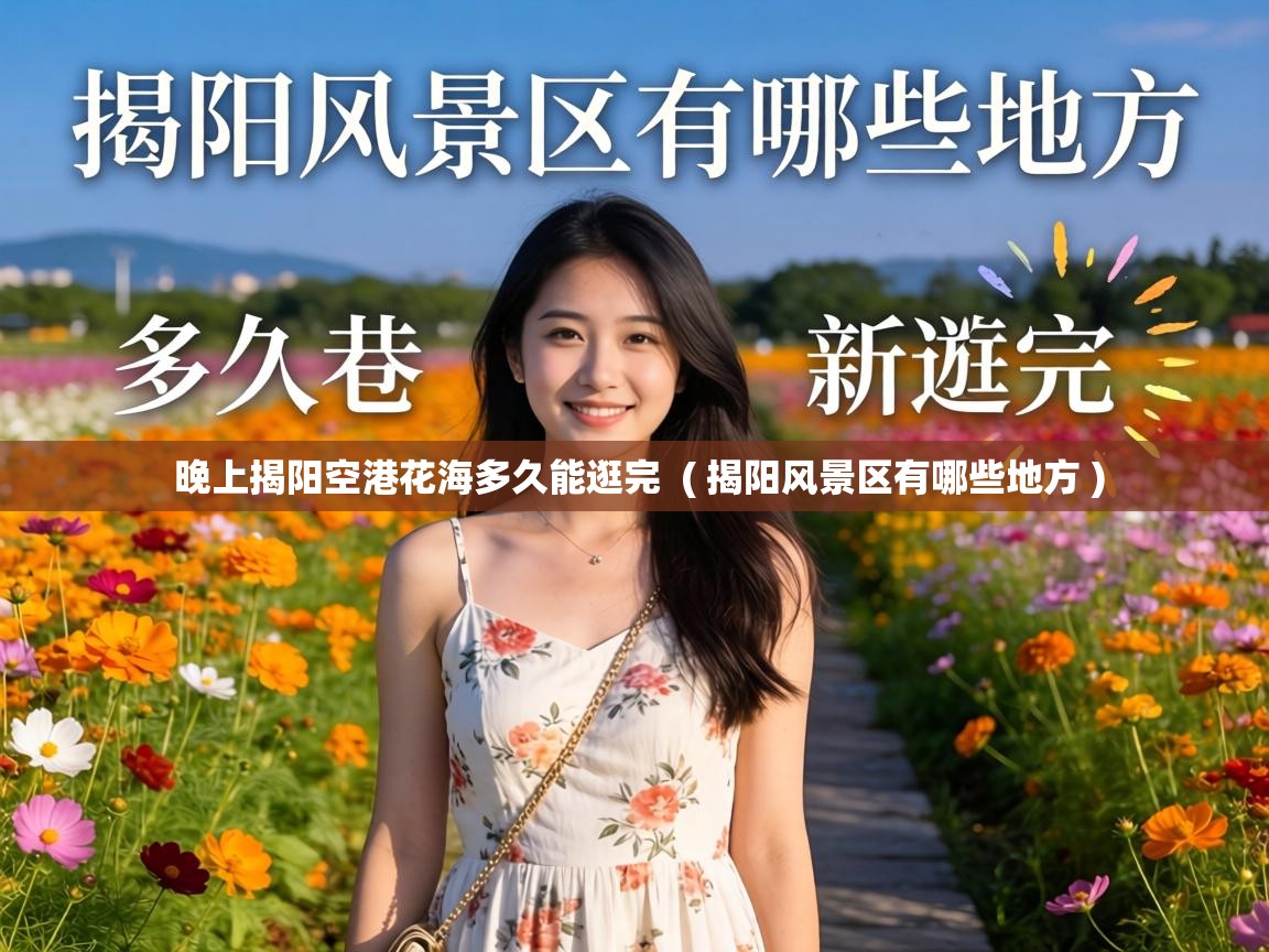  晚上揭阳空港花海多久能逛完  ( 揭阳风景区有哪些地方 )
