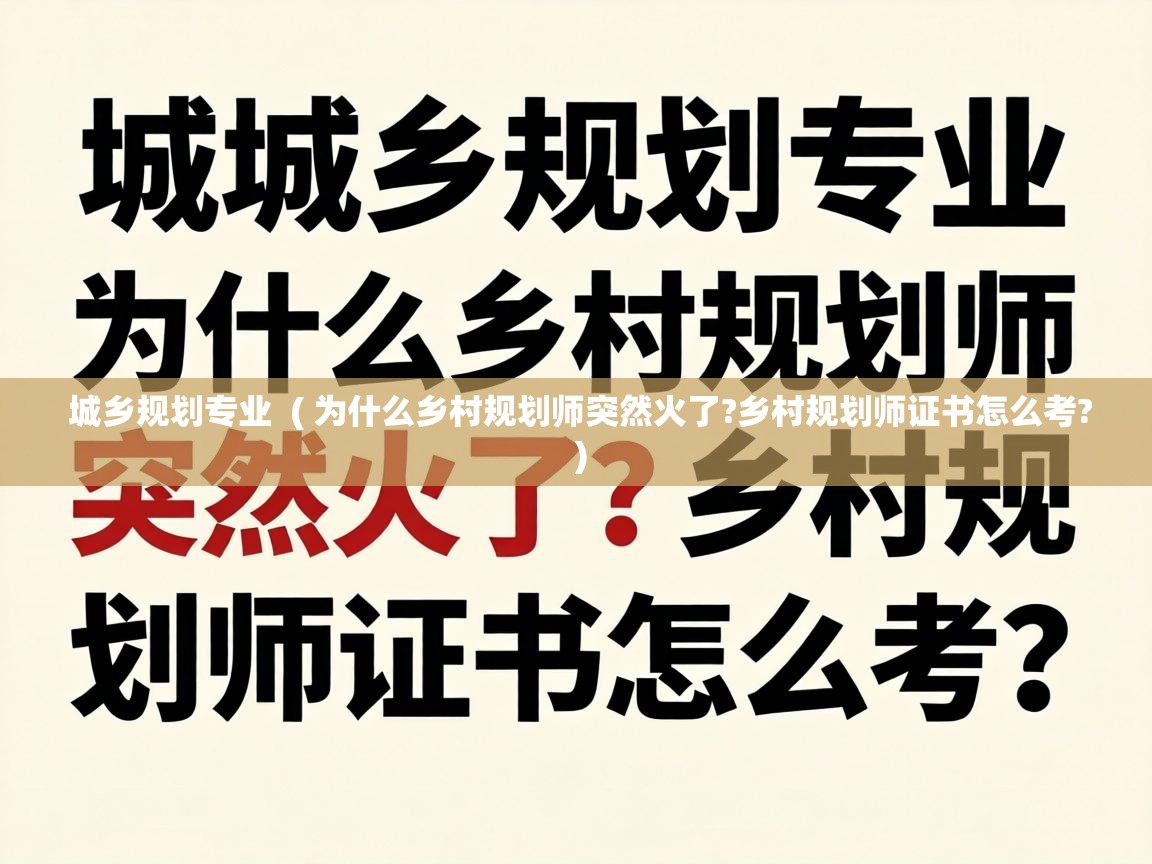  城乡规划专业  ( 为什么乡村规划师突然火了?乡村规划师证书怎么考? )