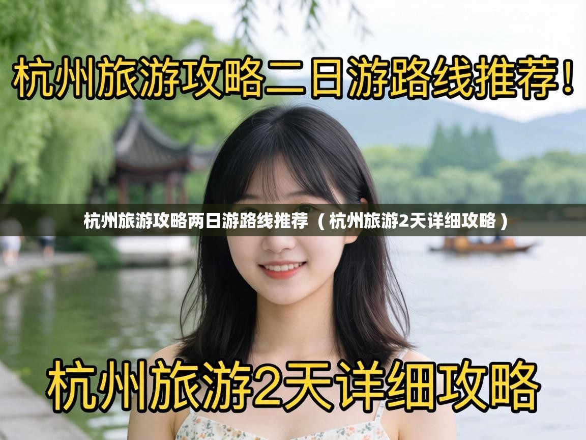 杭州旅游攻略两日游路线推荐 ( 杭州旅游2天详细攻略 ) 杭州旅游攻略两日游路线推荐 ( 杭州旅游2天详细攻略 )