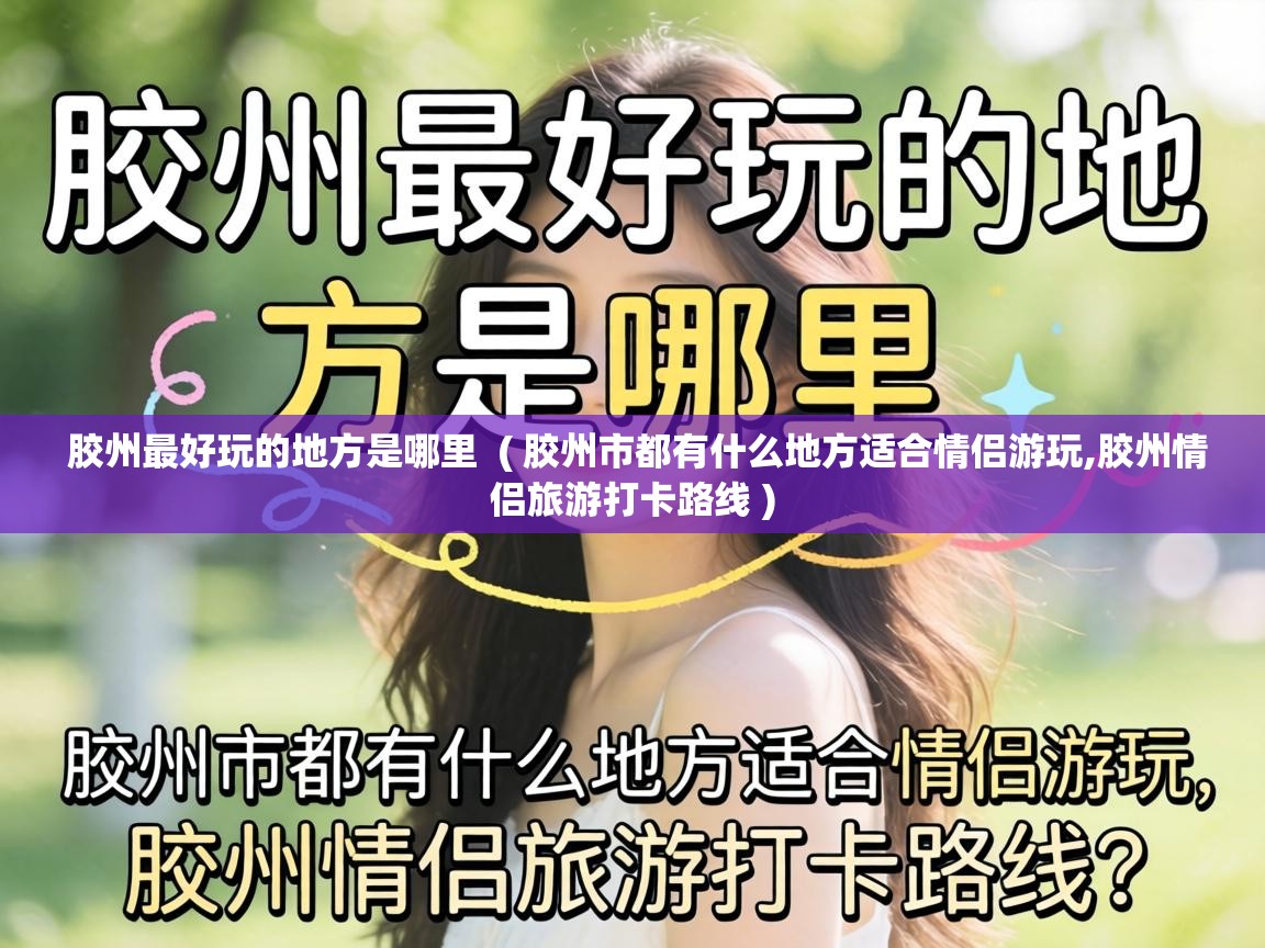  胶州最好玩的地方是哪里  ( 胶州市都有什么地方适合情侣游玩,胶州情侣旅游打卡路线 )