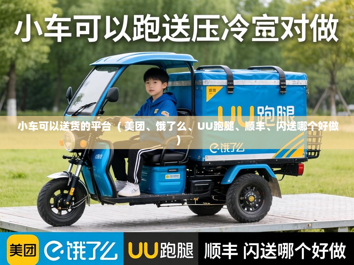  小车可以送货的平台  ( 美团、饿了么、UU跑腿、顺丰、闪送哪个好做 )