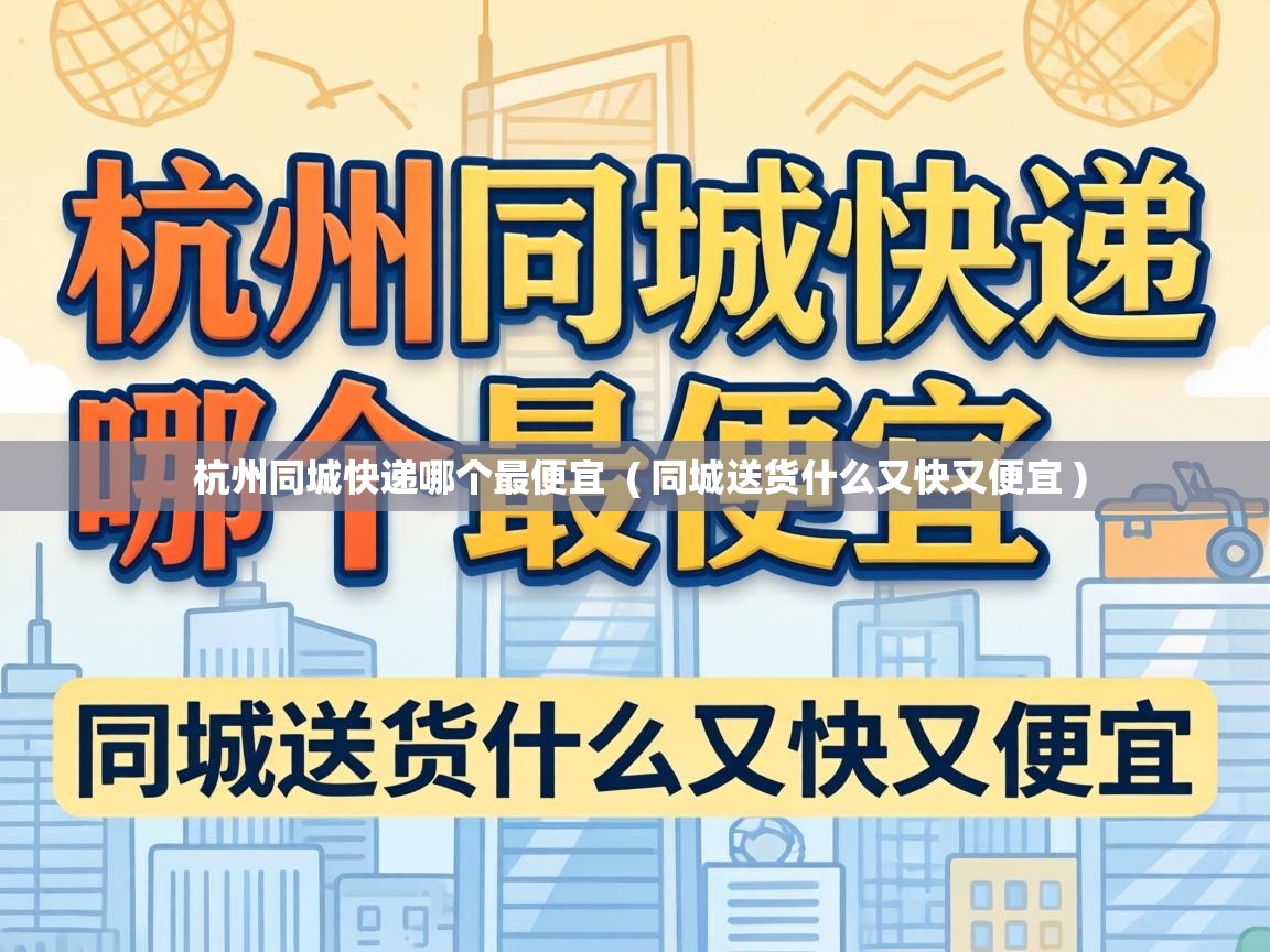  杭州同城快递哪个最便宜  ( 同城送货什么又快又便宜 )