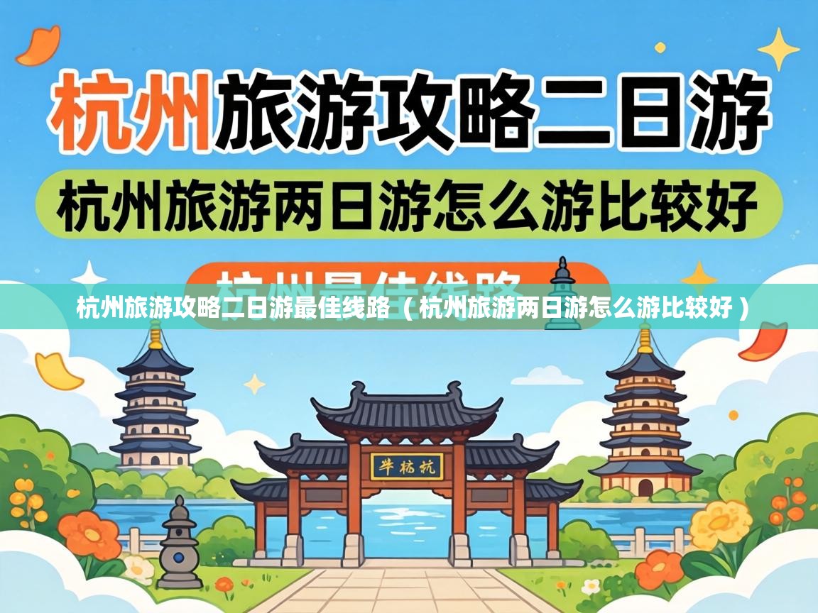  杭州旅游攻略二日游最佳线路  ( 杭州旅游两日游怎么游比较好 )