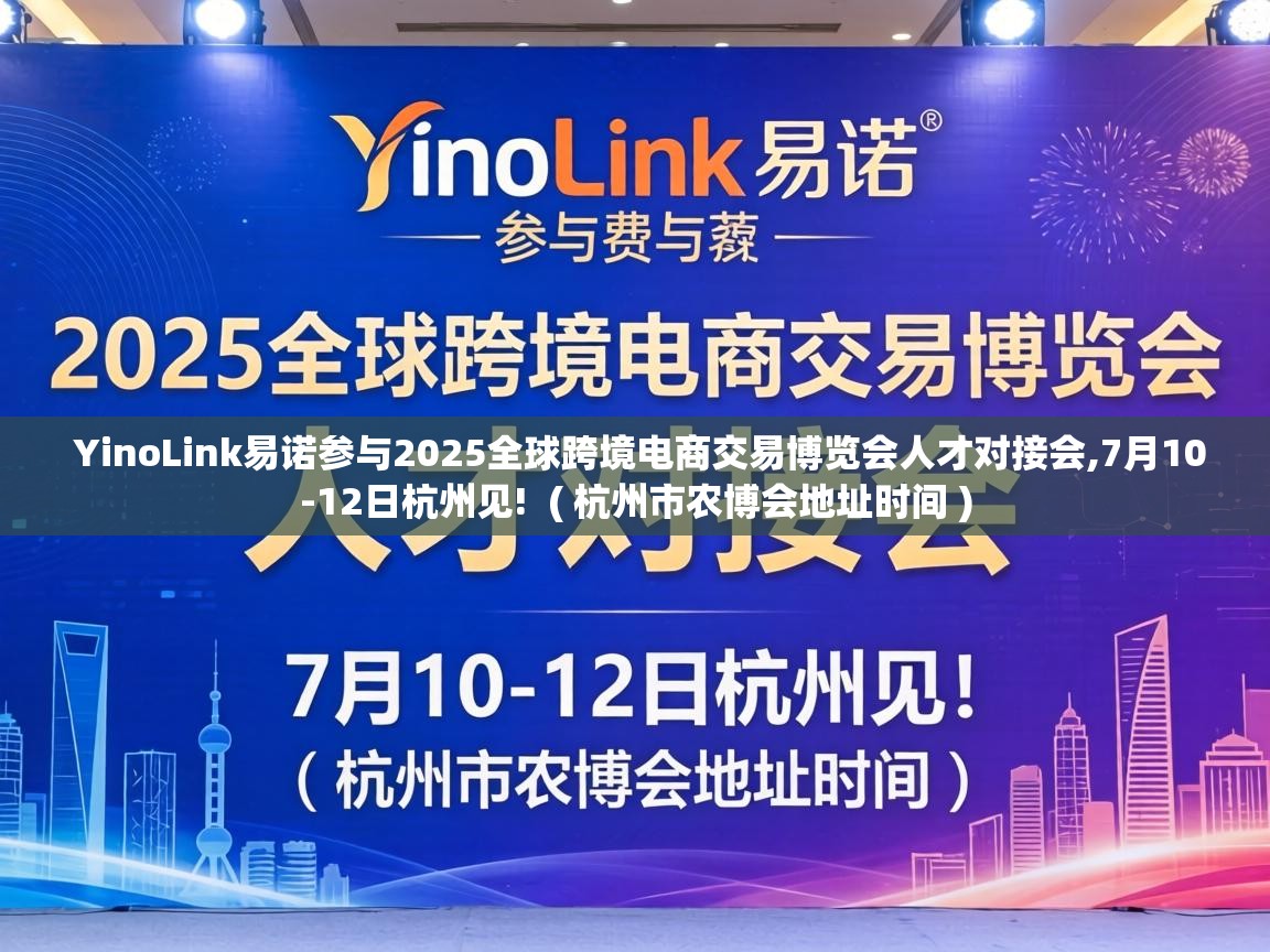  YinoLink易诺参与2025全球跨境电商交易博览会人才对接会,7月10-12日杭州见!  ( 杭州市农博会地址时间 )
