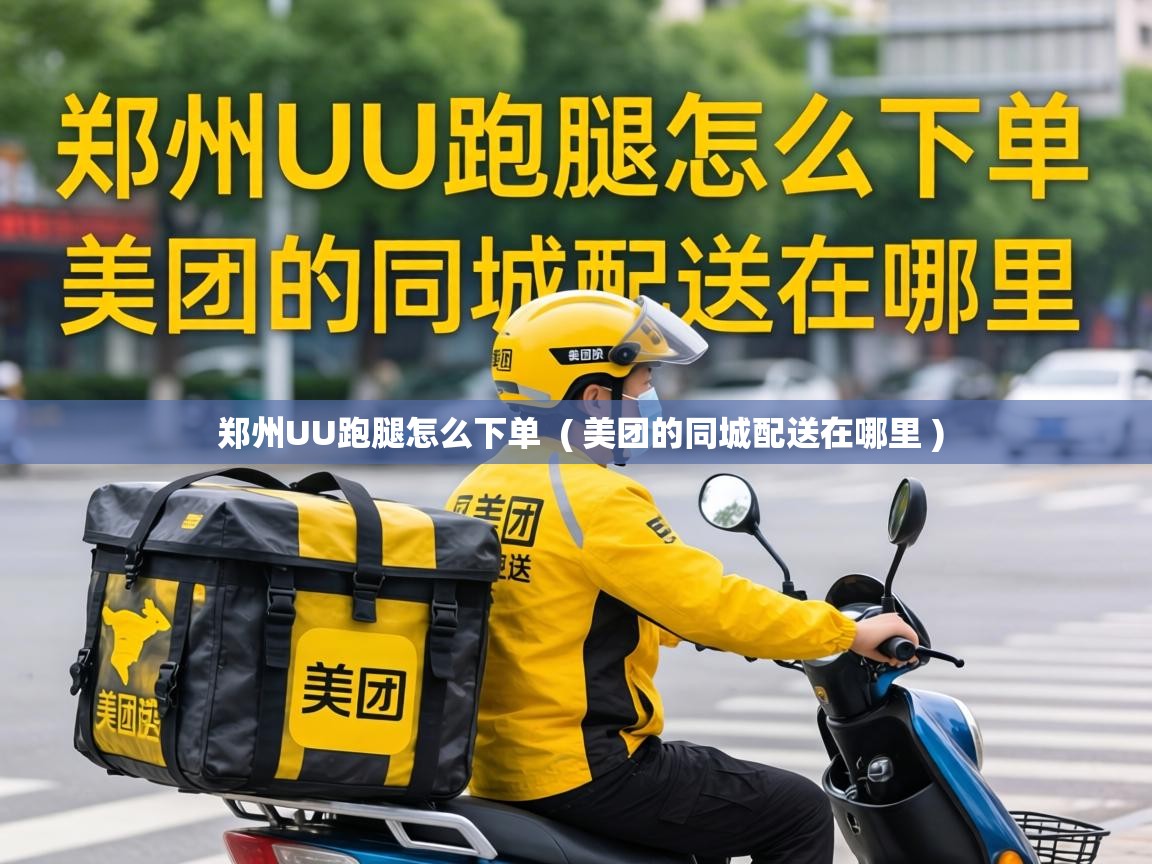  郑州UU跑腿怎么下单  ( 美团的同城配送在哪里 )