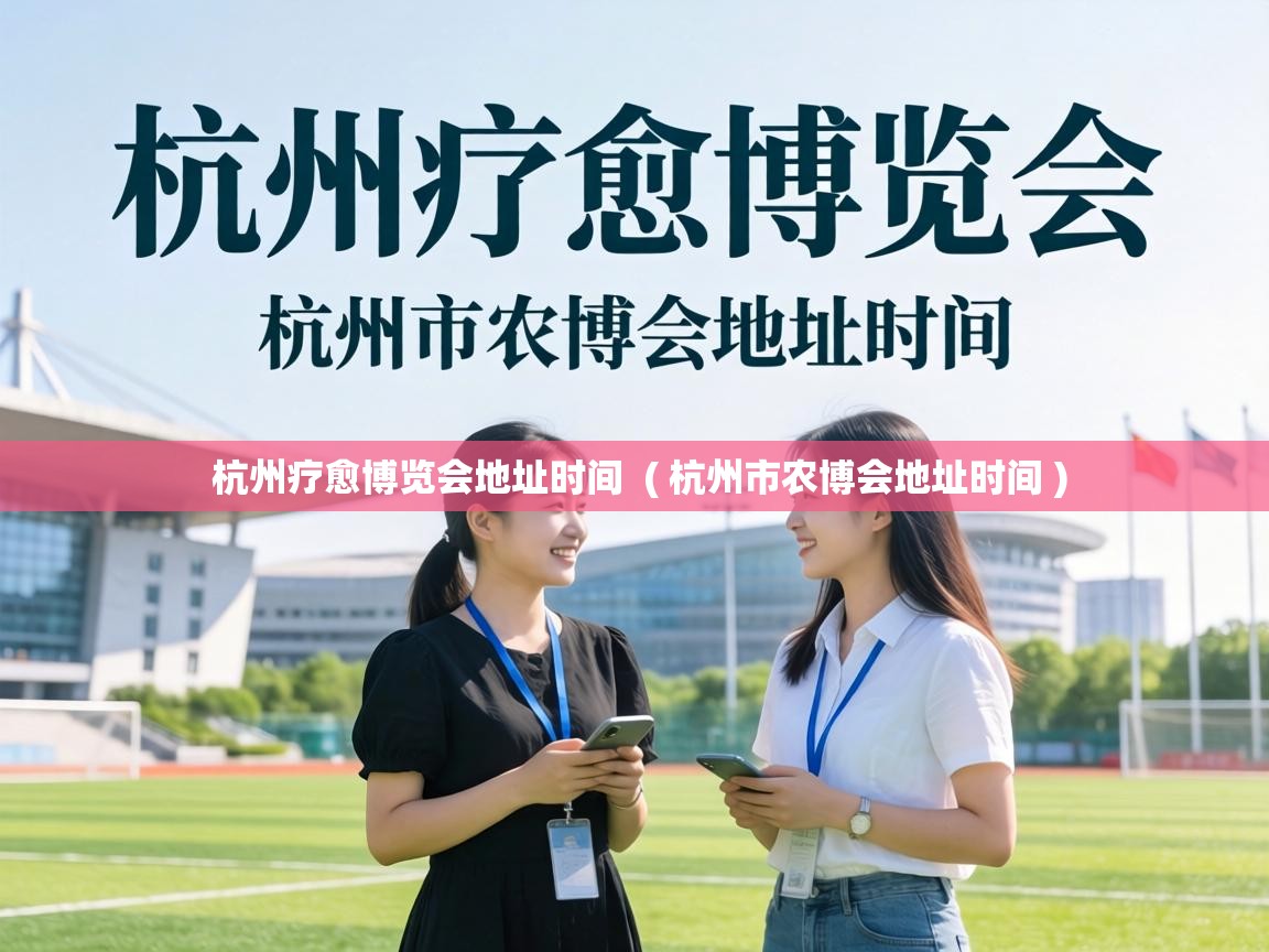  杭州疗愈博览会地址时间  ( 杭州市农博会地址时间 )