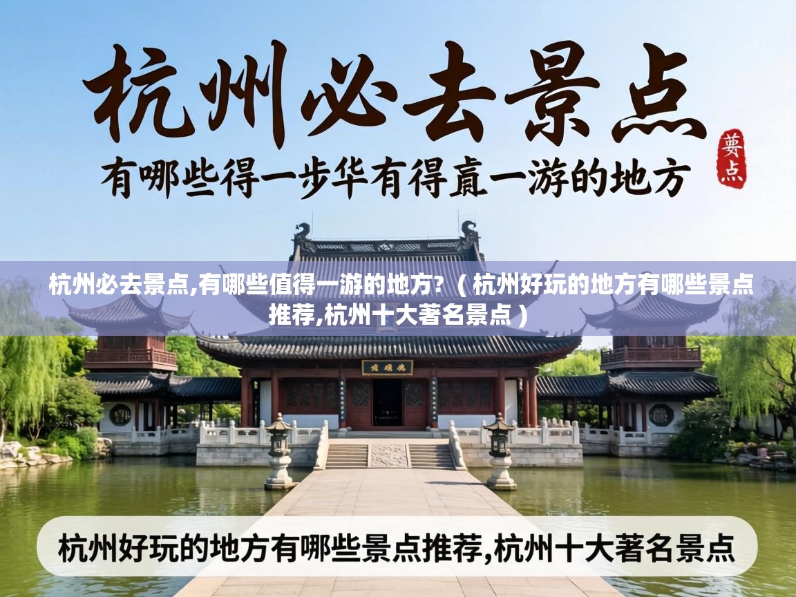  杭州必去景点,有哪些值得一游的地方?  ( 杭州好玩的地方有哪些景点推荐,杭州十大著名景点 )