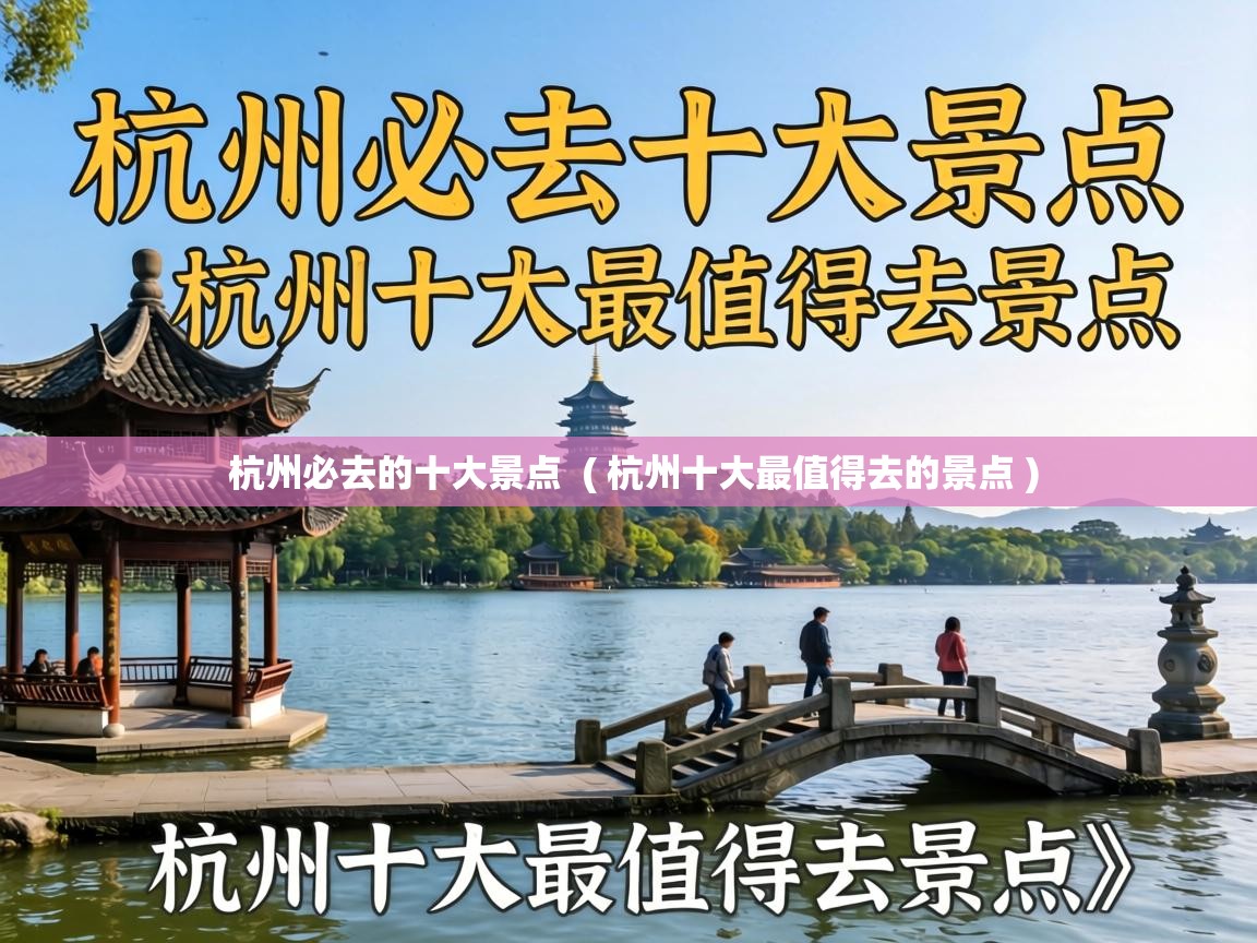  杭州必去的十大景点  ( 杭州十大最值得去的景点 )