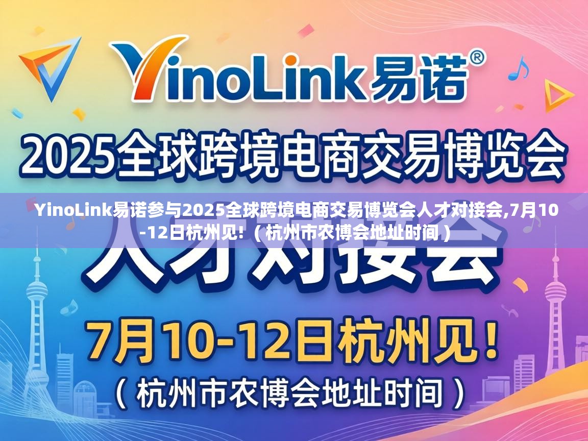  YinoLink易诺参与2025全球跨境电商交易博览会人才对接会,7月10-12日杭州见!  ( 杭州市农博会地址时间 )