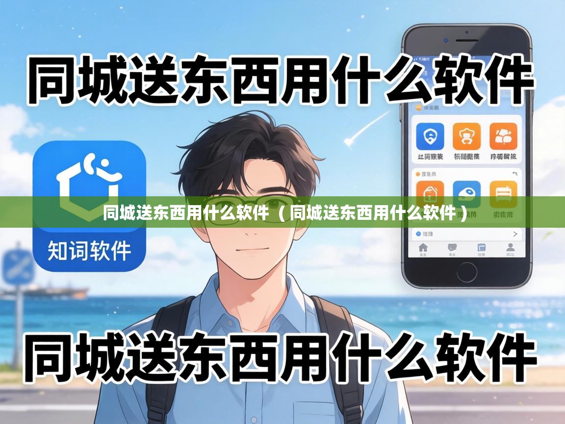  同城送东西用什么软件  ( 同城送东西用什么软件 )