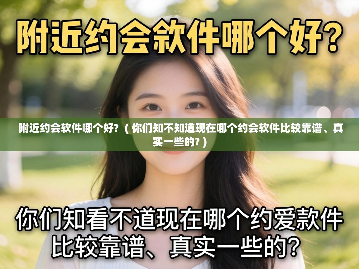  附近约会软件哪个好?  ( 你们知不知道现在哪个约会软件比较靠谱、真实一些的? )