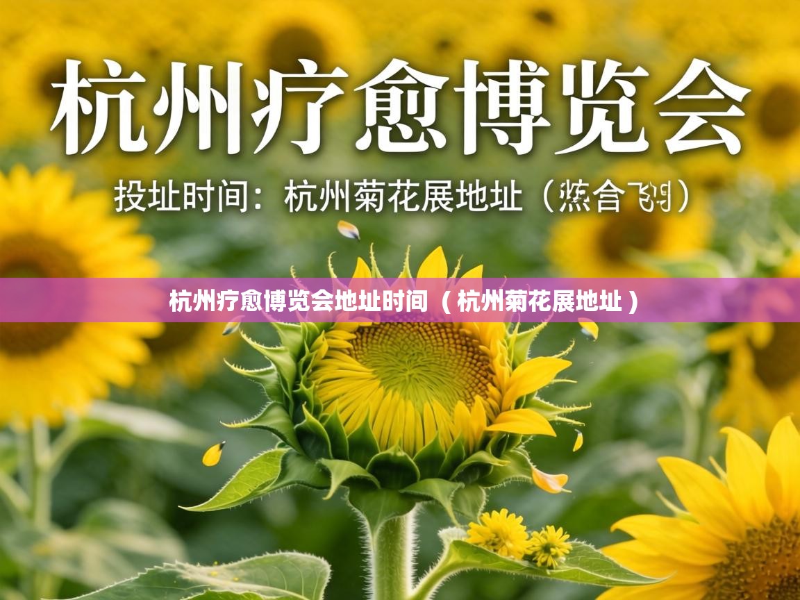  杭州疗愈博览会地址时间  ( 杭州菊花展地址 )