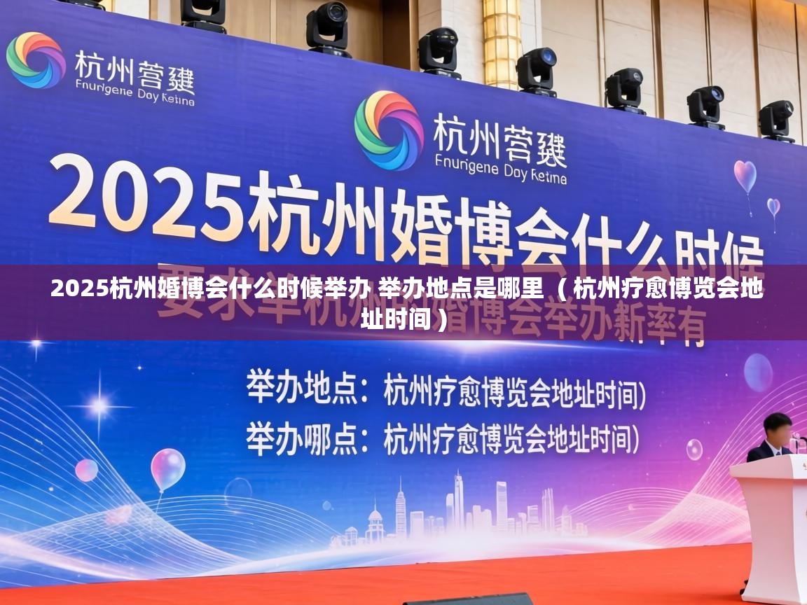  2025杭州婚博会什么时候举办 举办地点是哪里  ( 杭州疗愈博览会地址时间 )